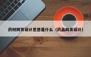 邵阳药材网页设计思想是什么（药品网页设计）